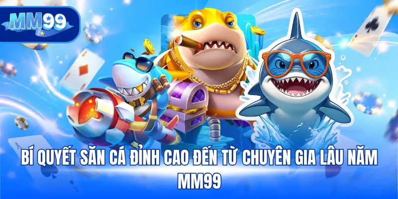 Bí quyết săn cá đỉnh cao đến từ chuyên gia lâu năm MM99