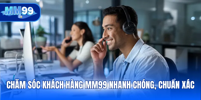 Chăm sóc khách hàng MM99 nhanh chóng, chuẩn xác