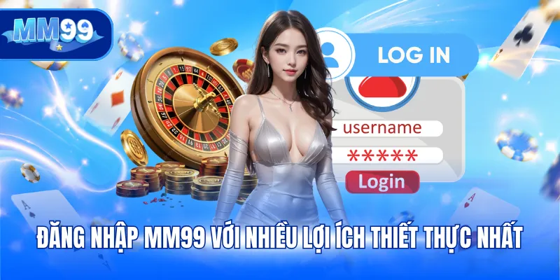 Đăng nhập MM99 với nhiều lợi ích thiết thực nhất