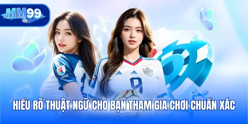 Hiểu rõ thuật ngữ cho bạn tham gia chơi chuẩn xác