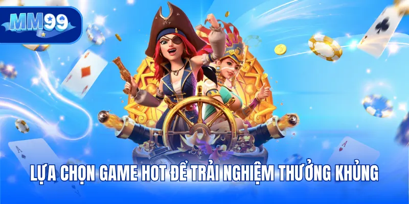 Lựa chọn game hot để trải nghiệm thưởng khủng