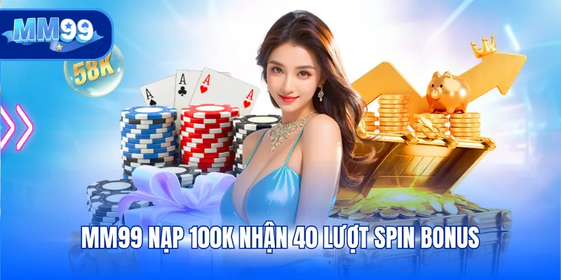 MM99 nạp 100K nhận 40 lượt spin bonus ưu đãi cực hot