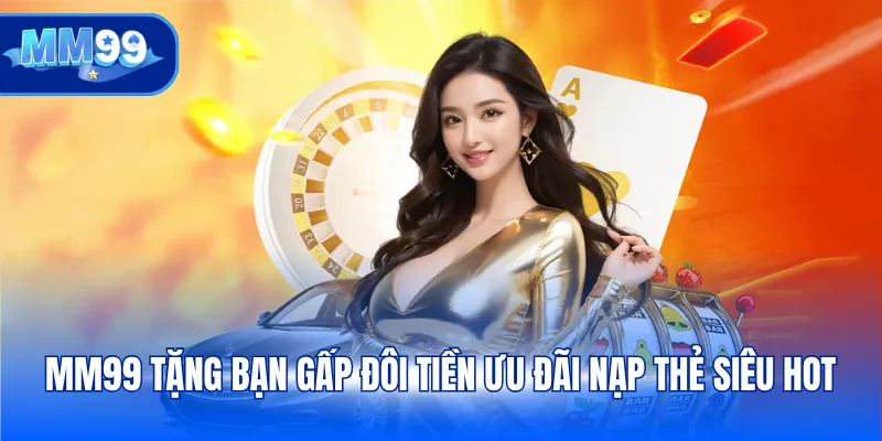 MM99 tặng bạn gấp đôi tiền ưu đãi nạp thẻ siêu hot