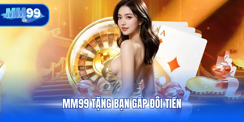 MM99 tặng bạn gấp đôi tiền