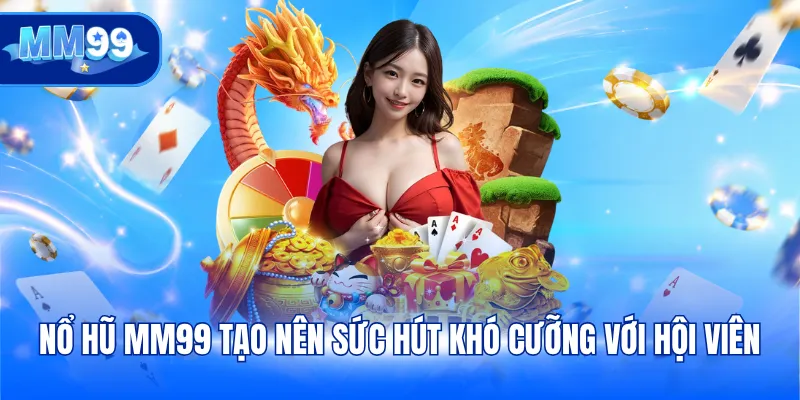 Nổ hũ MM99 tạo nên sức hút khó cưỡng với hội viên