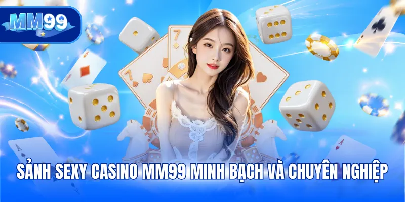 Sảnh Sexy Casino MM99 minh bạch và chuyên nghiệp