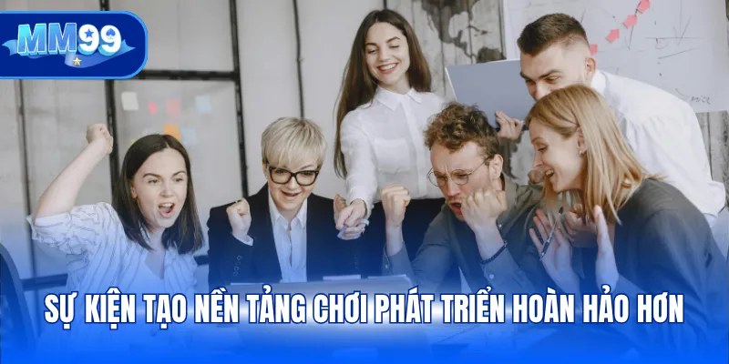 Sự kiện tạo nền tảng chơi phát triển hoàn hảo hơn