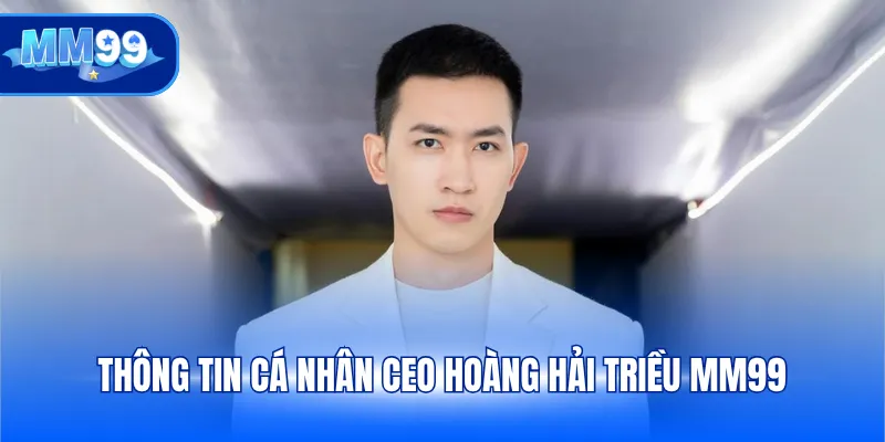 Thông tin cá nhân CEO Hoàng Hải Triều MM99
